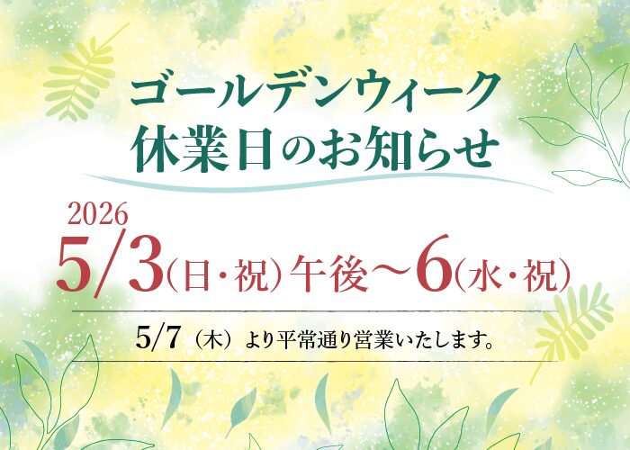 ゴールデンウィーク休業のお知らせ 2026年5月3日(日・祝)午後〜6日(水・祝) 5月7日(木)より平常通り営業いたします。